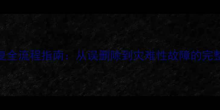数据库恢复全流程指南从误删除到灾难性故障的完整解决方案