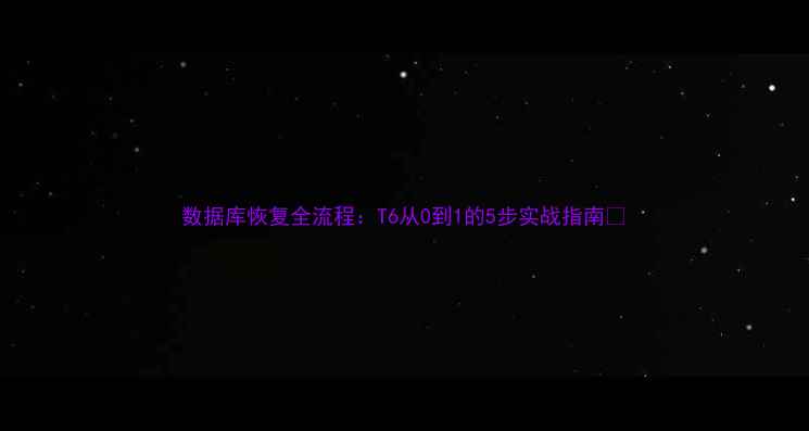 图片 数据库恢复全流程：T6从0到1的5步实战指南✅