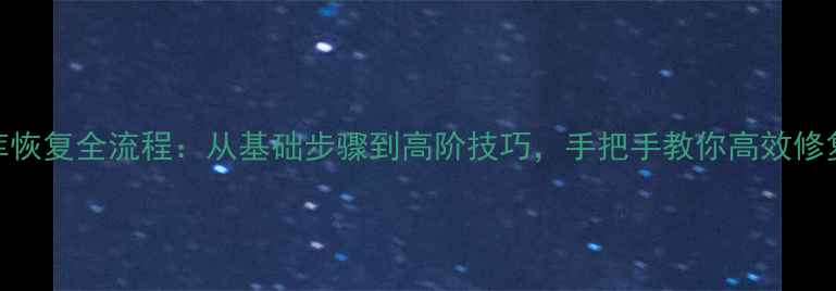 图片 数据库恢复全流程：从基础步骤到高阶技巧，手把手教你高效修复数据