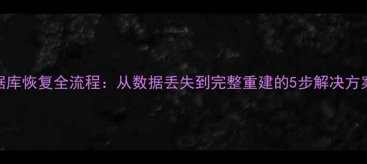 图片 数据库恢复全流程：从数据丢失到完整重建的5步解决方案✅