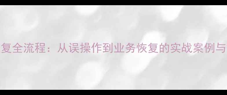 图片 数据库恢复全流程：从误操作到业务恢复的实战案例与解决方案