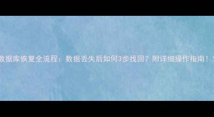 图片 数据库恢复全流程：数据丢失后如何3步找回？附详细操作指南！1