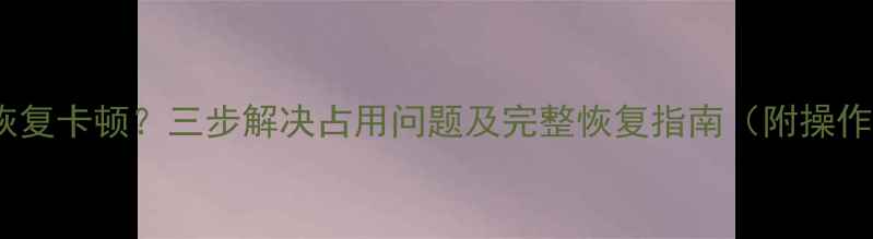 图片 数据库恢复卡顿？三步解决占用问题及完整恢复指南（附操作视频）2