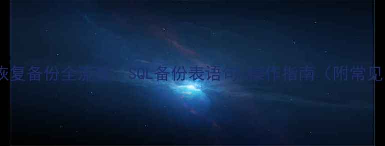 图片 数据库恢复备份全流程：SQL备份表语句+操作指南（附常见问题）1