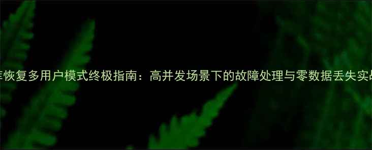 图片 数据库恢复多用户模式终极指南：高并发场景下的故障处理与零数据丢失实战案例