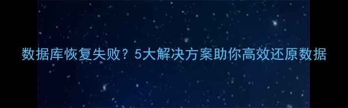 数据库恢复失败5大解决方案助你高效还原数据