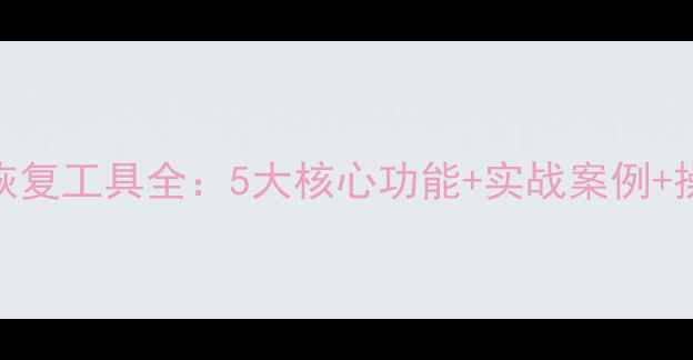 图片 数据库恢复工具全：5大核心功能+实战案例+操作教程