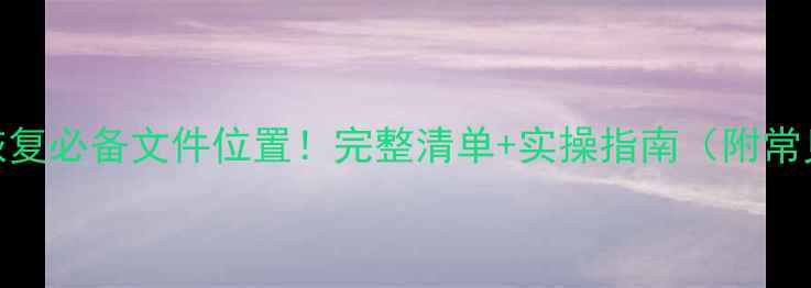 图片 数据库恢复必备文件位置！完整清单+实操指南（附常见问题）