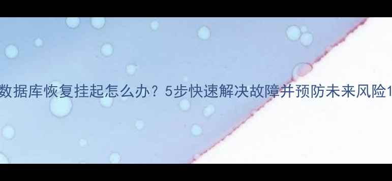 图片 数据库恢复挂起怎么办？5步快速解决故障并预防未来风险1
