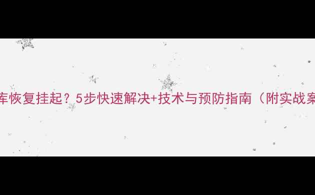 图片 数据库恢复挂起？5步快速解决+技术与预防指南（附实战案例）