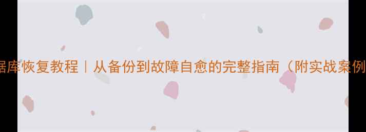 图片 数据库恢复教程｜从备份到故障自愈的完整指南（附实战案例）2