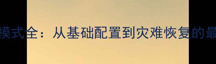 数据库恢复模式全从基础配置到灾难恢复的最佳实践指南