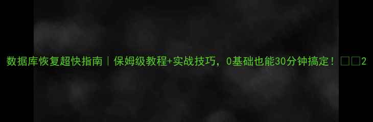 图片 数据库恢复超快指南｜保姆级教程+实战技巧，0基础也能30分钟搞定！🚀💻2