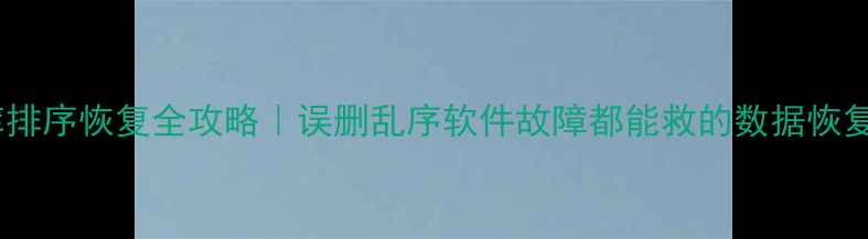 图片 数据库排序恢复全攻略｜误删乱序软件故障都能救的数据恢复指南1