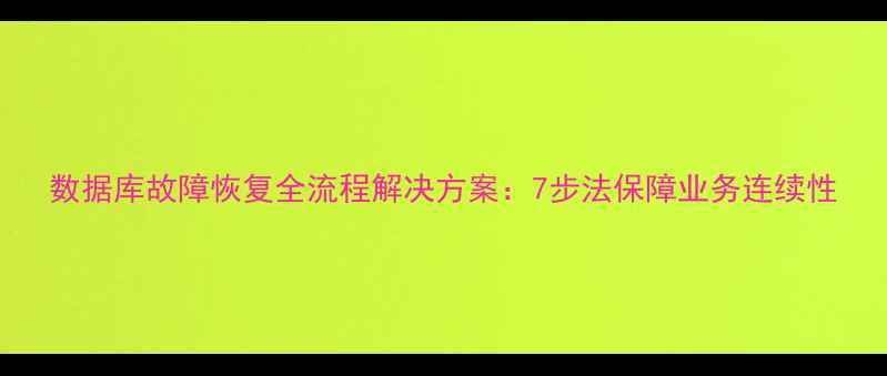 图片 数据库故障恢复全流程解决方案：7步法保障业务连续性
