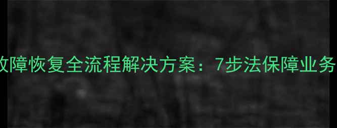 图片 数据库故障恢复全流程解决方案：7步法保障业务连续性1
