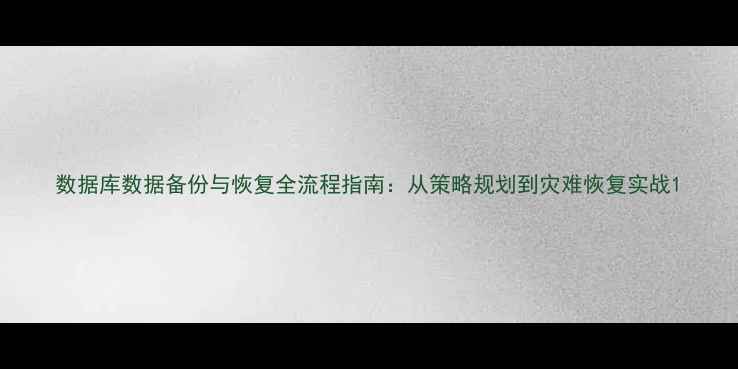 数据库数据备份与恢复全流程指南从策略规划到灾难恢复实战