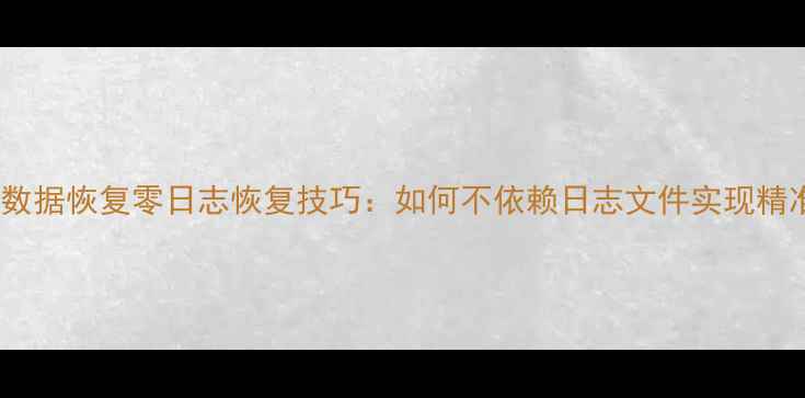 数据库数据恢复零日志恢复技巧如何不依赖日志文件实现精准回滚
