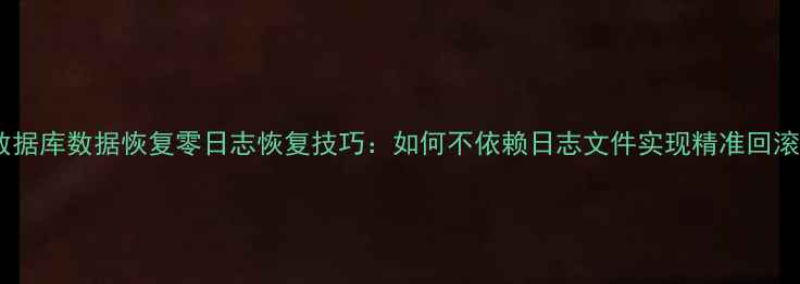 图片 数据库数据恢复零日志恢复技巧：如何不依赖日志文件实现精准回滚2