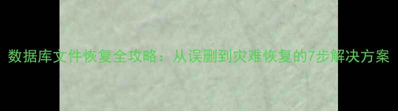图片 数据库文件恢复全攻略：从误删到灾难恢复的7步解决方案