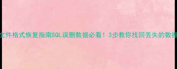 图片 数据库文件格式恢复指南SQL误删数据必看！3步教你找回丢失的数据库文件