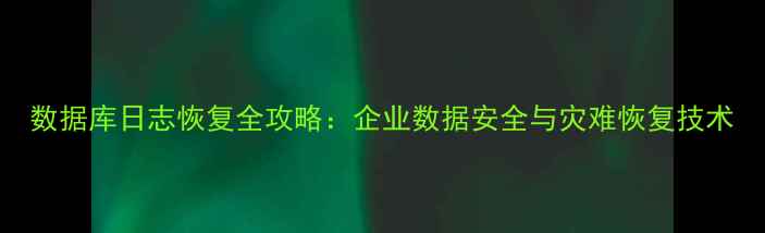 数据库日志恢复全攻略企业数据安全与灾难恢复技术