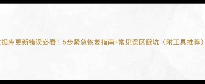 图片 数据库更新错误必看！5步紧急恢复指南+常见误区避坑（附工具推荐）1