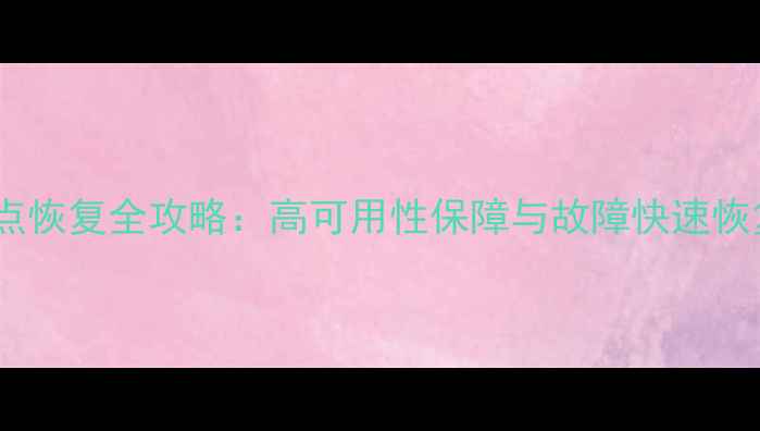 数据库检查点恢复全攻略高可用性保障与故障快速恢复实战指南