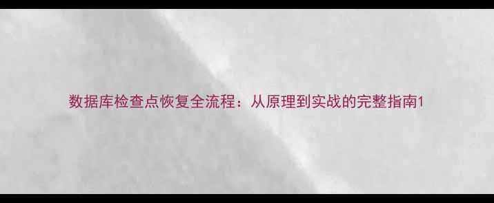 图片 数据库检查点恢复全流程：从原理到实战的完整指南1