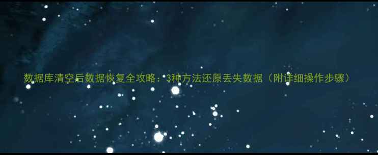 数据库清空后数据恢复全攻略3种方法还原丢失数据附详细操作步骤