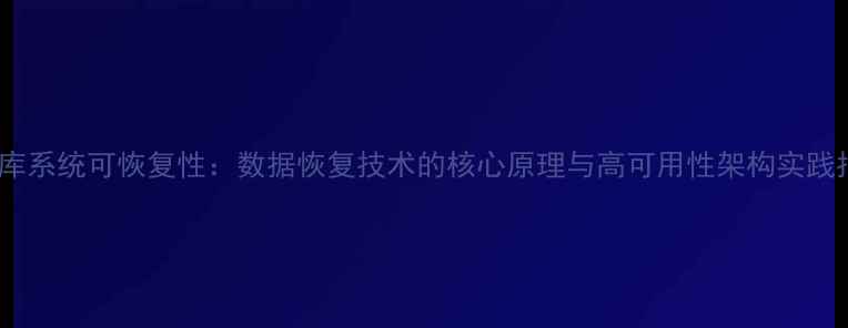 数据库系统可恢复性数据恢复技术的核心原理与高可用性架构实践指南