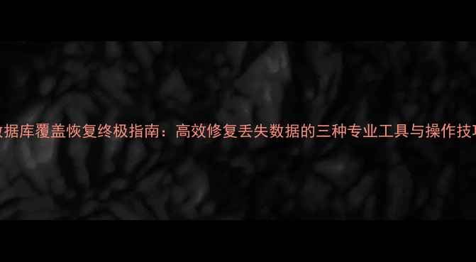 数据库覆盖恢复终极指南高效修复丢失数据的三种专业工具与操作技巧