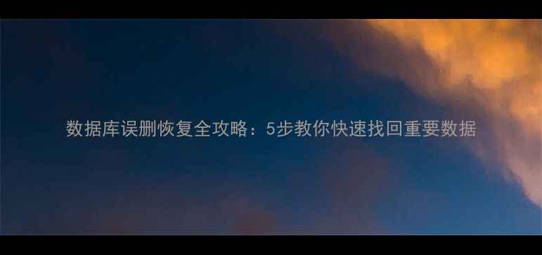 图片 数据库误删恢复全攻略：5步教你快速找回重要数据