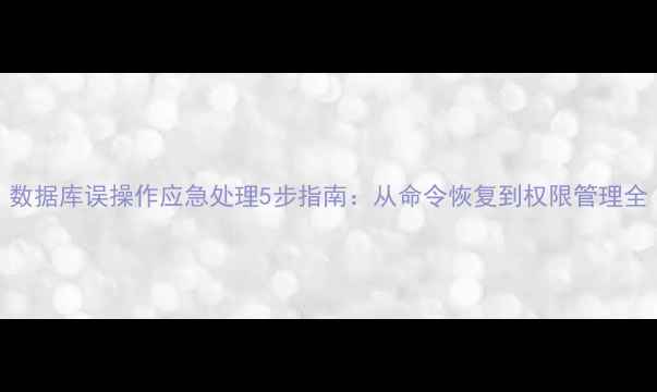 图片 数据库误操作应急处理5步指南：从命令恢复到权限管理全