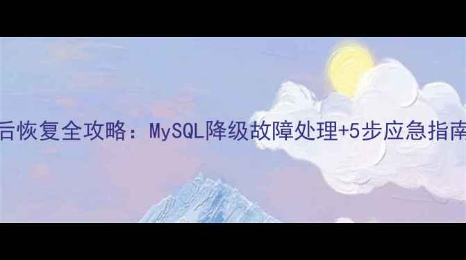 图片 数据库降级后恢复全攻略：MySQL降级故障处理+5步应急指南（附案例）