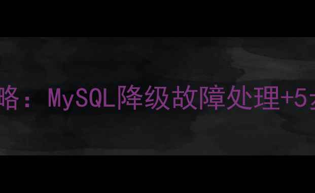 数据库降级后恢复全攻略MySQL降级故障处理5步应急指南附案例