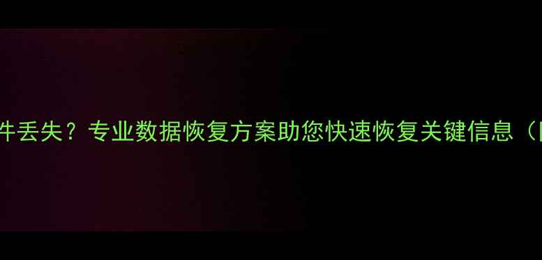 数据异常导致文件丢失专业数据恢复方案助您快速恢复关键信息附成功率数据