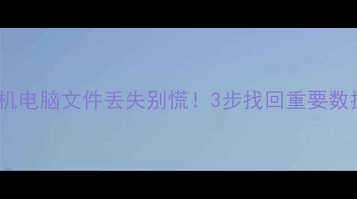 图片 数据恢复+数据分析案例全手机电脑文件丢失别慌！3步找回重要数据+避坑指南（附工具推荐）1