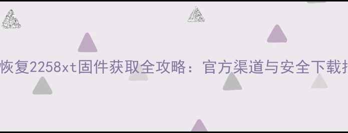 图片 数据恢复2258xt固件获取全攻略：官方渠道与安全下载指南2