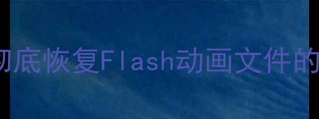 图片 数据恢复SWF格式：彻底恢复Flash动画文件的专业教程与解决方案