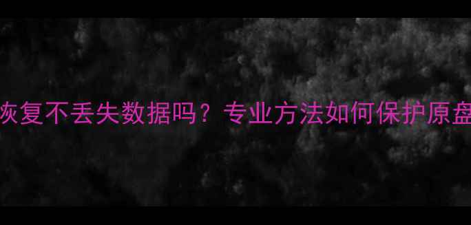 图片 数据恢复不丢失数据吗？专业方法如何保护原盘安全