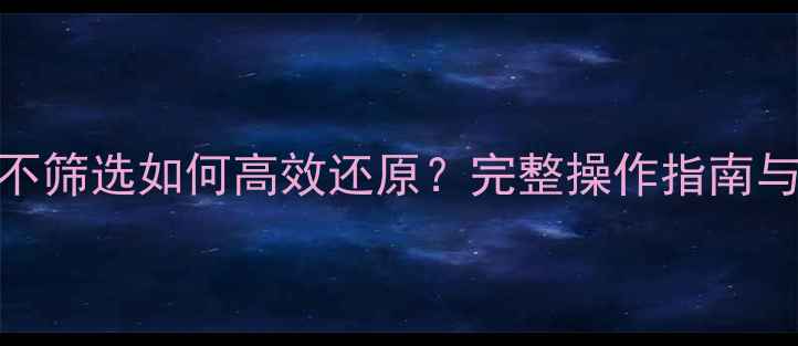 图片 数据恢复不筛选如何高效还原？完整操作指南与避坑要点