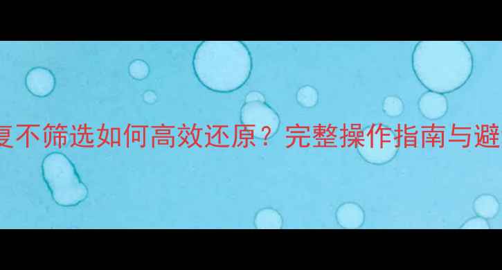 图片 数据恢复不筛选如何高效还原？完整操作指南与避坑要点2