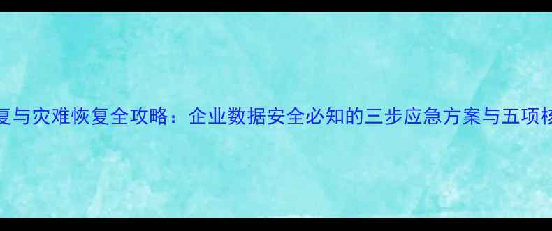 图片 数据恢复与灾难恢复全攻略：企业数据安全必知的三步应急方案与五项核心原则