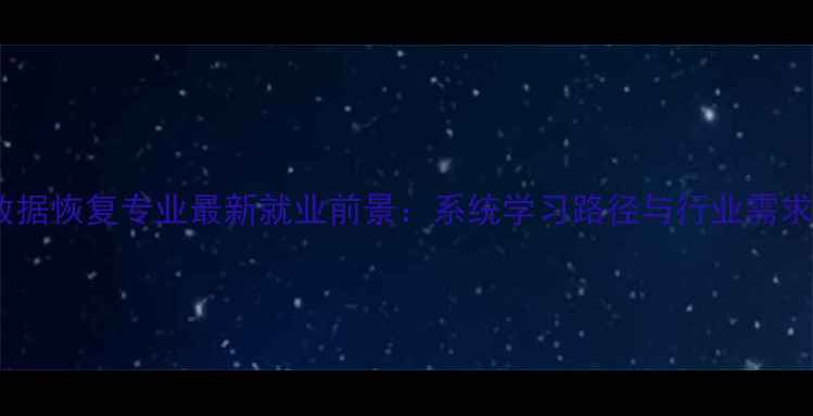 图片 数据恢复专业最新就业前景：系统学习路径与行业需求1