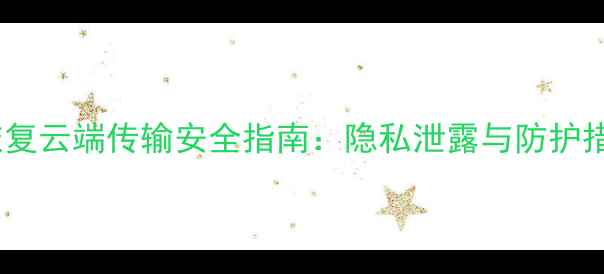数据恢复云端传输安全指南隐私泄露与防护措施全