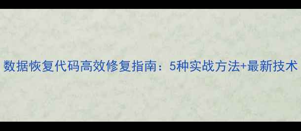 图片 数据恢复代码高效修复指南：5种实战方法+最新技术