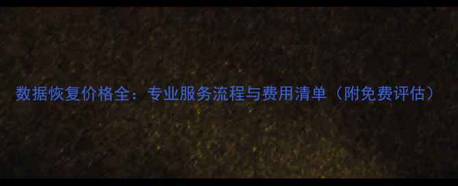 数据恢复价格全专业服务流程与费用清单附免费评估