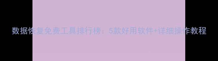 图片 数据恢复免费工具排行榜：5款好用软件+详细操作教程