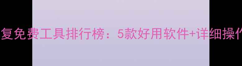图片 数据恢复免费工具排行榜：5款好用软件+详细操作教程1